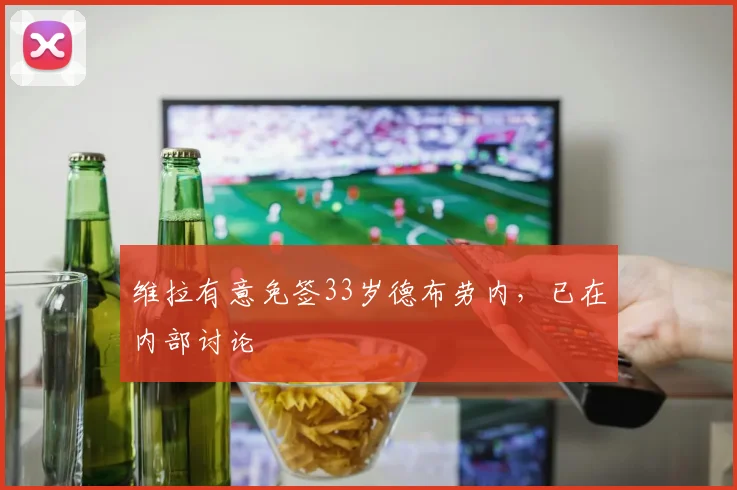 维拉有意免签33岁德布劳内，已在内部讨论