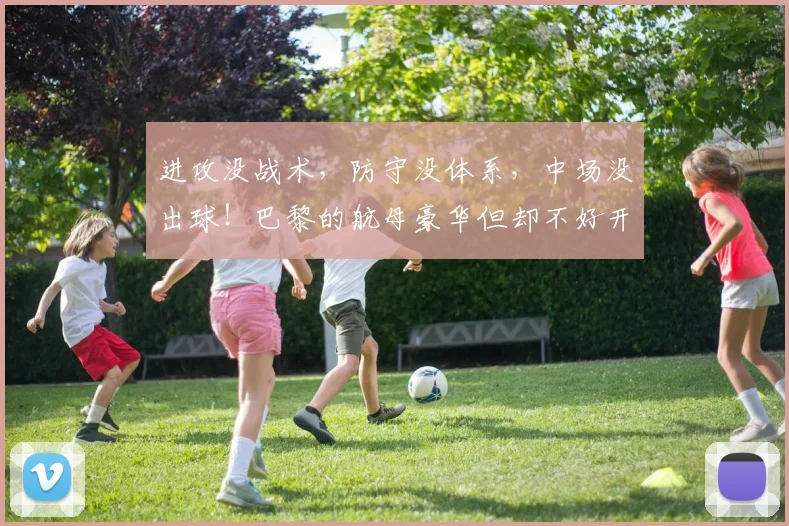 进攻没战术，防守没体系，中场没出球！巴黎的航母豪华但却不好开