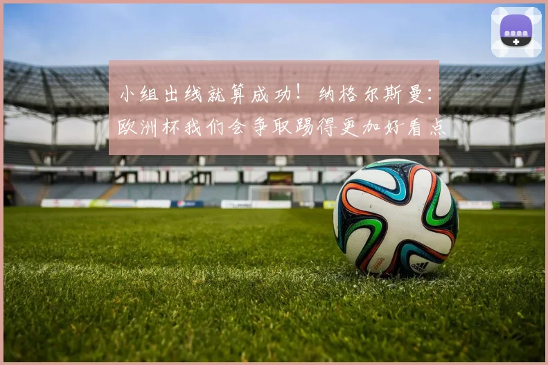 小组出线就算成功！纳格尔斯曼：欧洲杯我们会争取踢得更加好看点
