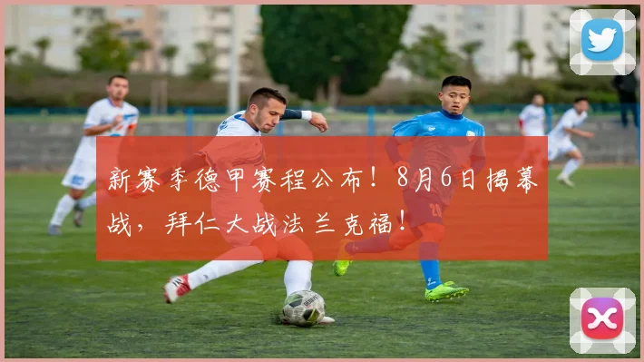 新赛季德甲赛程公布！8月6日揭幕战，拜仁大战法兰克福！