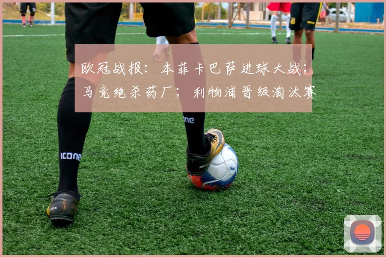 欧冠战报：本菲卡巴萨进球大战；马竞绝杀药厂；利物浦晋级淘汰赛
