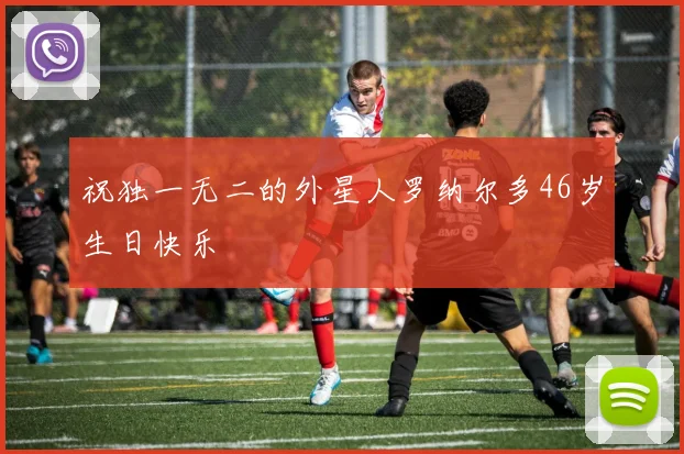 祝独一无二的外星人罗纳尔多46岁生日快乐