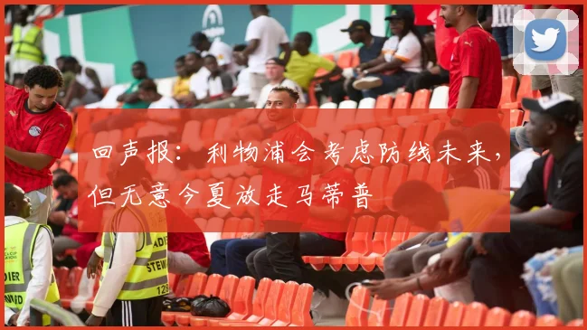 回声报：利物浦会考虑防线未来，但无意今夏放走马蒂普