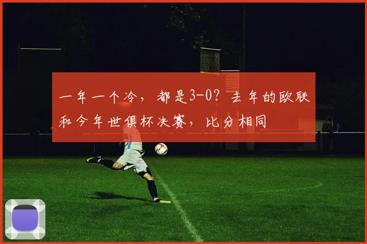 一年一个冷，都是3-0？去年的欧联和今年世俱杯决赛，比分相同