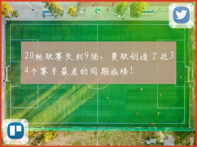 20轮联赛失利9场，曼联创造了近34个赛季最差的同期成绩！