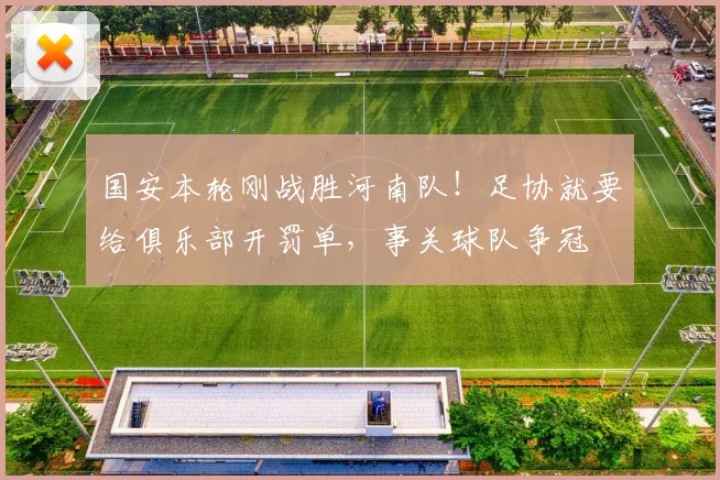 国安本轮刚战胜河南队！足协就要给俱乐部开罚单，事关球队争冠