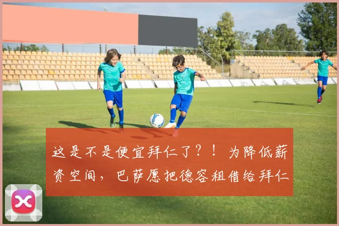 这是不是便宜拜仁了？！为降低薪资空间，巴萨愿把德容租借给拜仁