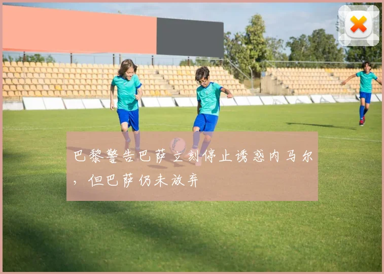 巴黎警告巴萨立刻停止诱惑内马尔，但巴萨仍未放弃