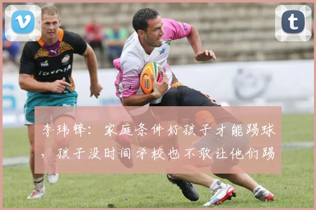 李玮锋：家庭条件好孩子才能踢球，孩子没时间学校也不敢让他们踢