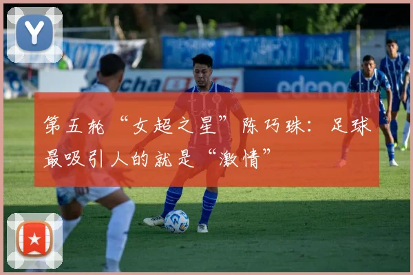 第五轮“女超之星”陈巧珠：足球最吸引人的就是“激情”