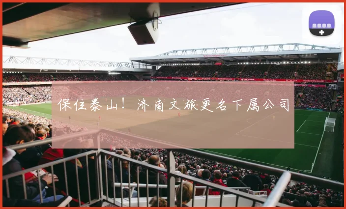 保住泰山！济南文旅更名下属公司