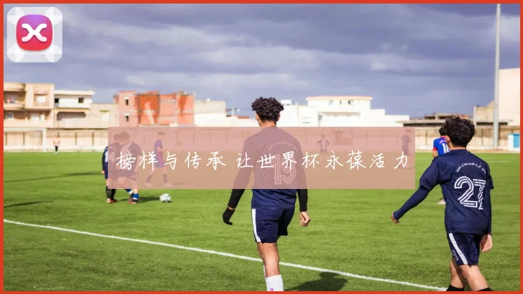 榜样与传承 让世界杯永葆活力