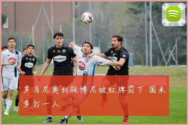 罗马尼奥利踩博尼被红牌罚下 国米多打一人