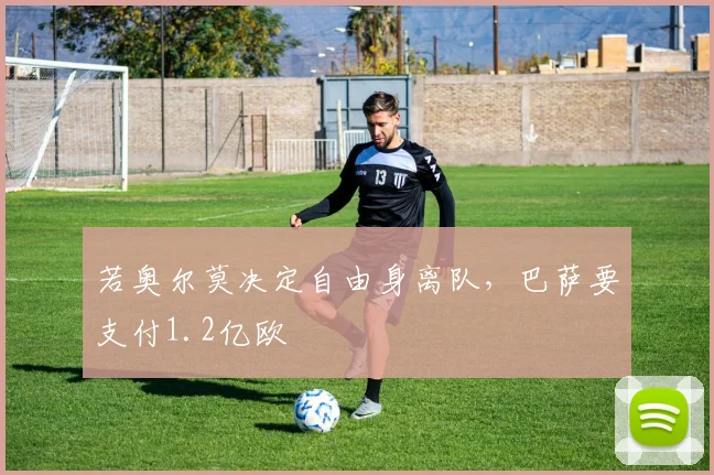 若奥尔莫决定自由身离队，巴萨要支付1.2亿欧