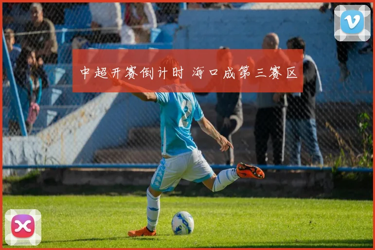中超开赛倒计时 海口成第三赛区