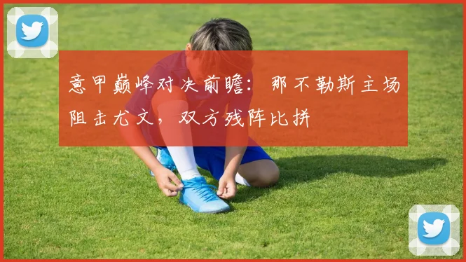 意甲巅峰对决前瞻：那不勒斯主场阻击尤文，双方残阵比拼