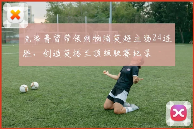 克洛普曾带领利物浦英超主场24连胜，创造英格兰顶级联赛纪录