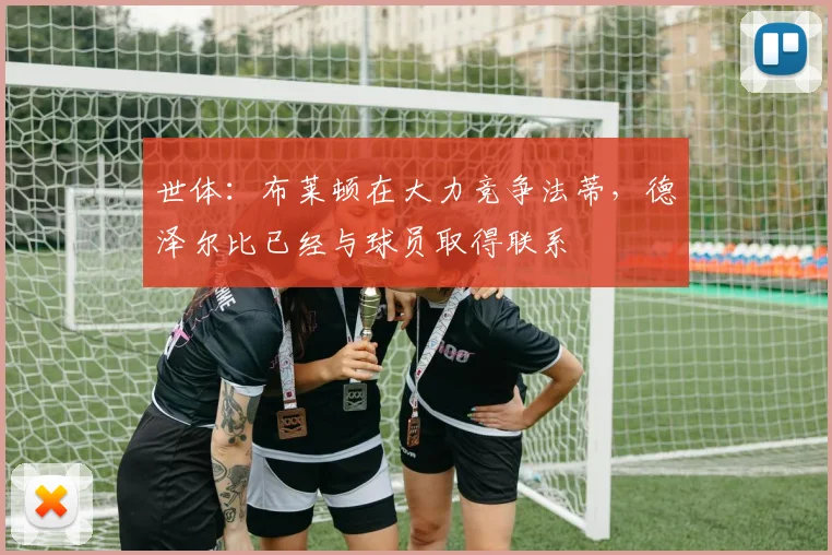 世体：布莱顿在大力竞争法蒂，德泽尔比已经与球员取得联系