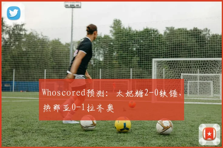 Whoscored预测：太妃糖2-0铁锤，热那亚0-1拉齐奥