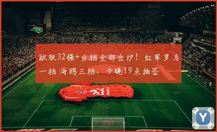 欧联32强+分档全部出炉！红军罗马一档 海鸥三档，今晚19点抽签