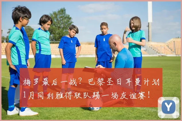 梅罗最后一战？巴黎圣日耳曼计划1月同利雅得联队踢一场友谊赛！