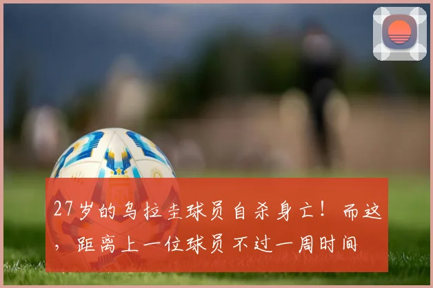 27岁的乌拉圭球员自杀身亡！而这，距离上一位球员不过一周时间