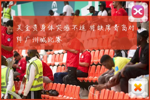 吴金贵身体突感不适 将缺席青岛对阵广州城比赛