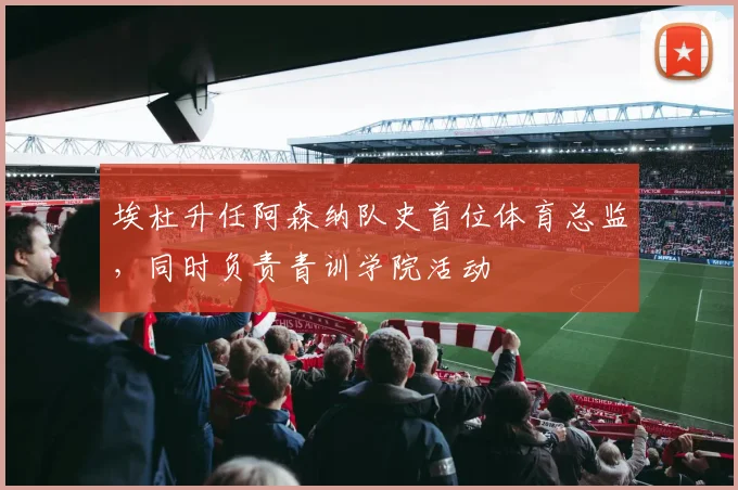 埃杜升任阿森纳队史首位体育总监，同时负责青训学院活动