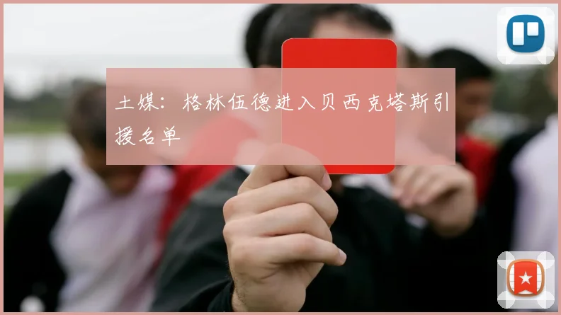 土媒：格林伍德进入贝西克塔斯引援名单