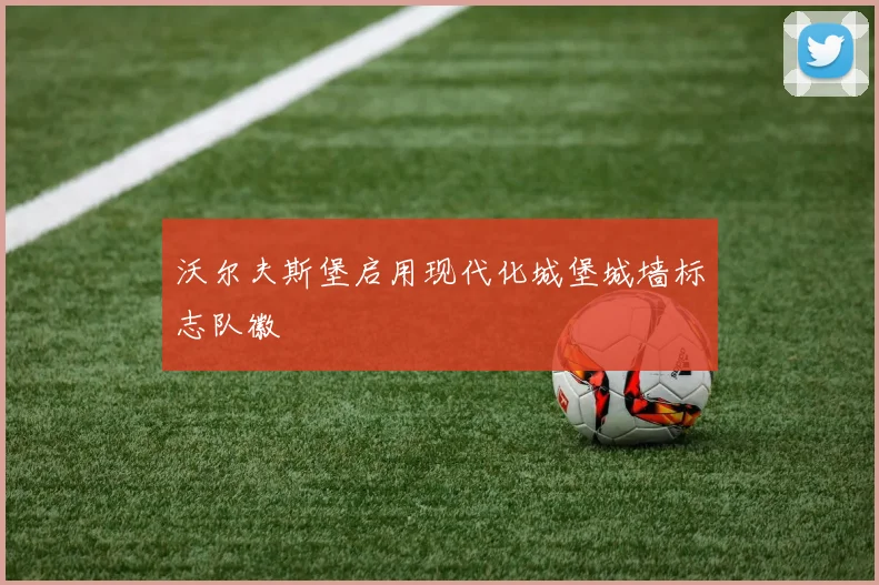 沃尔夫斯堡启用现代化城堡城墙标志队徽