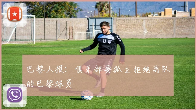 巴黎人报：俱乐部要孤立拒绝离队的巴黎球员