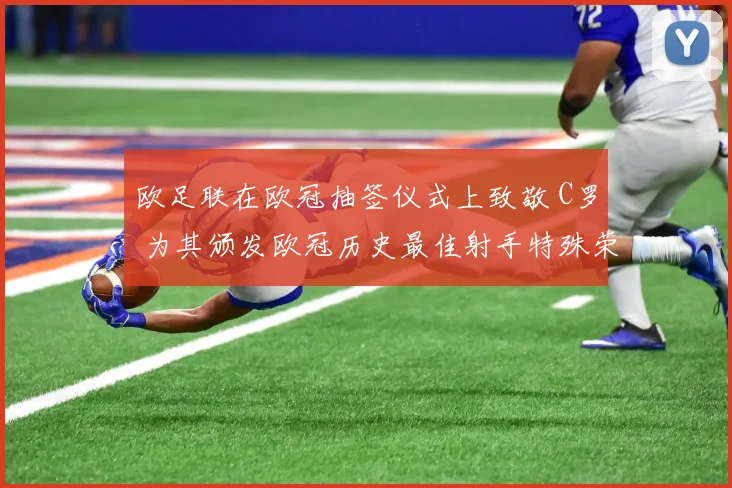 欧足联在欧冠抽签仪式上致敬 C罗 为其颁发欧冠历史最佳射手特殊荣誉奖